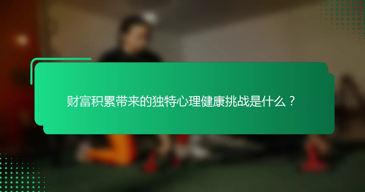 财富积累带来的独特心理健康挑战是什么？