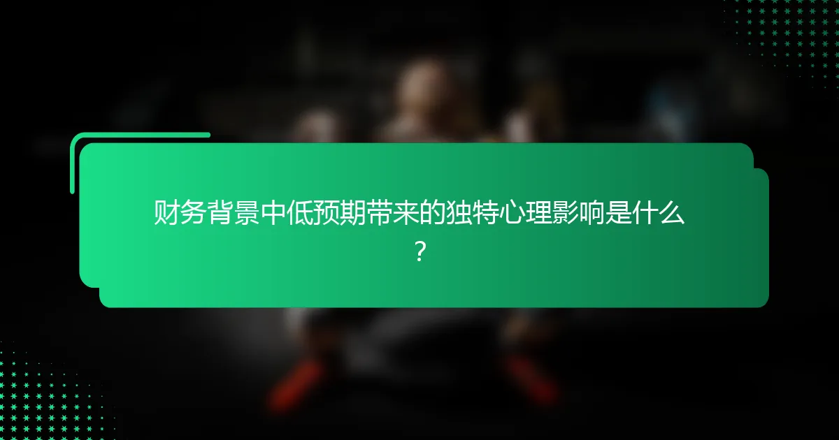 财务背景中低预期带来的独特心理影响是什么？