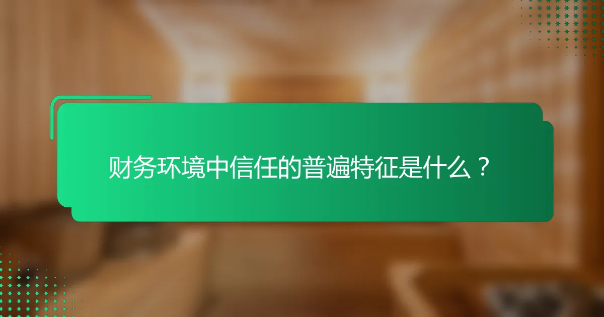 财务环境中信任的普遍特征是什么？