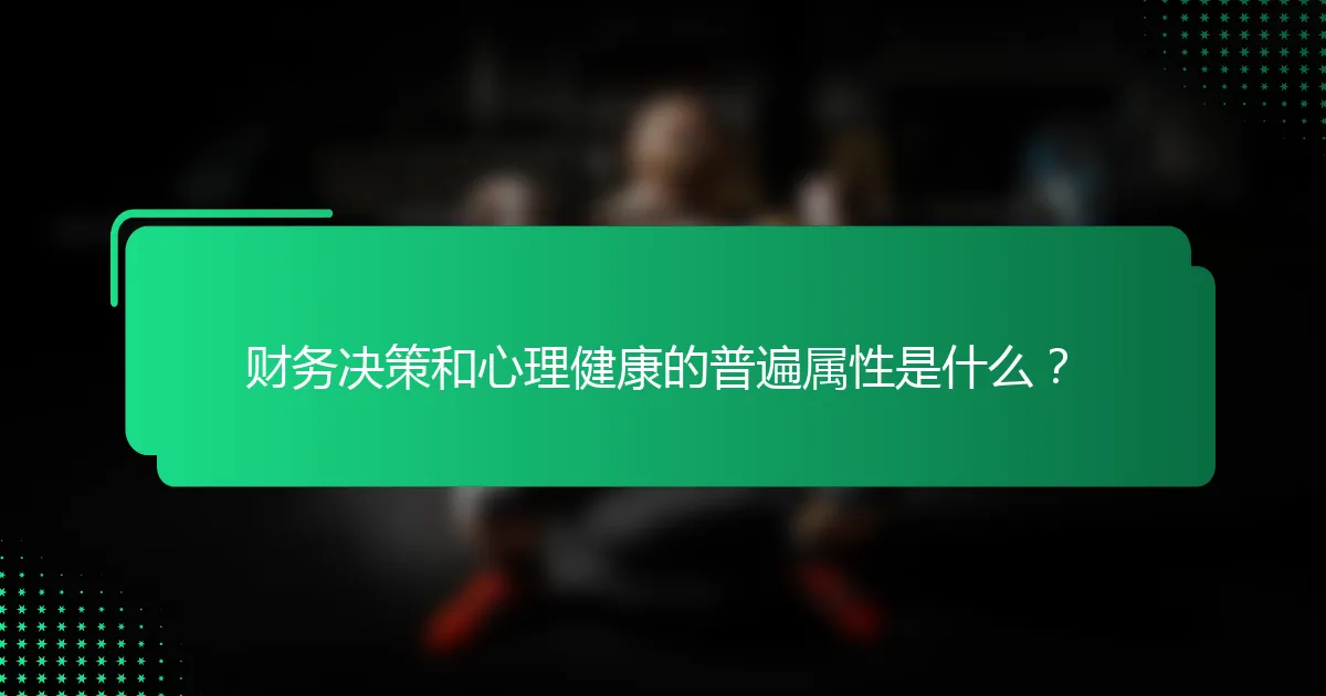 财务决策和心理健康的普遍属性是什么？