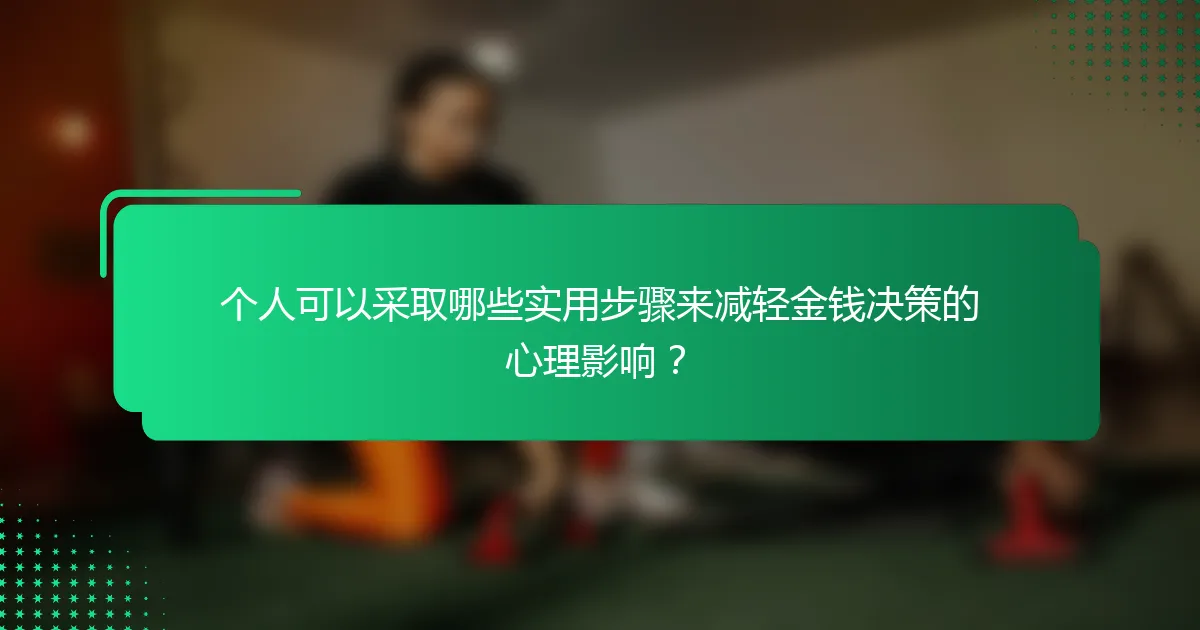 个人可以采取哪些实用步骤来减轻金钱决策的心理影响？