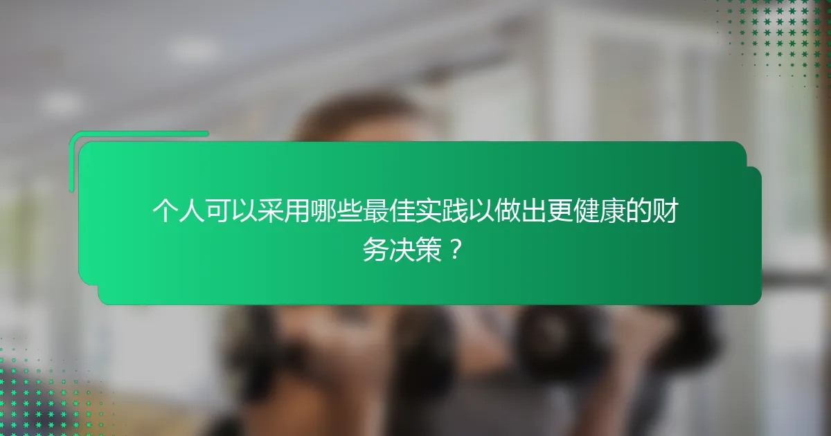 个人可以采用哪些最佳实践以做出更健康的财务决策？