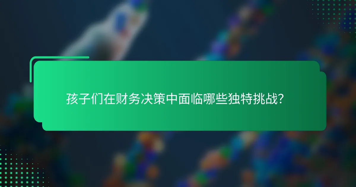 孩子们在财务决策中面临哪些独特挑战？