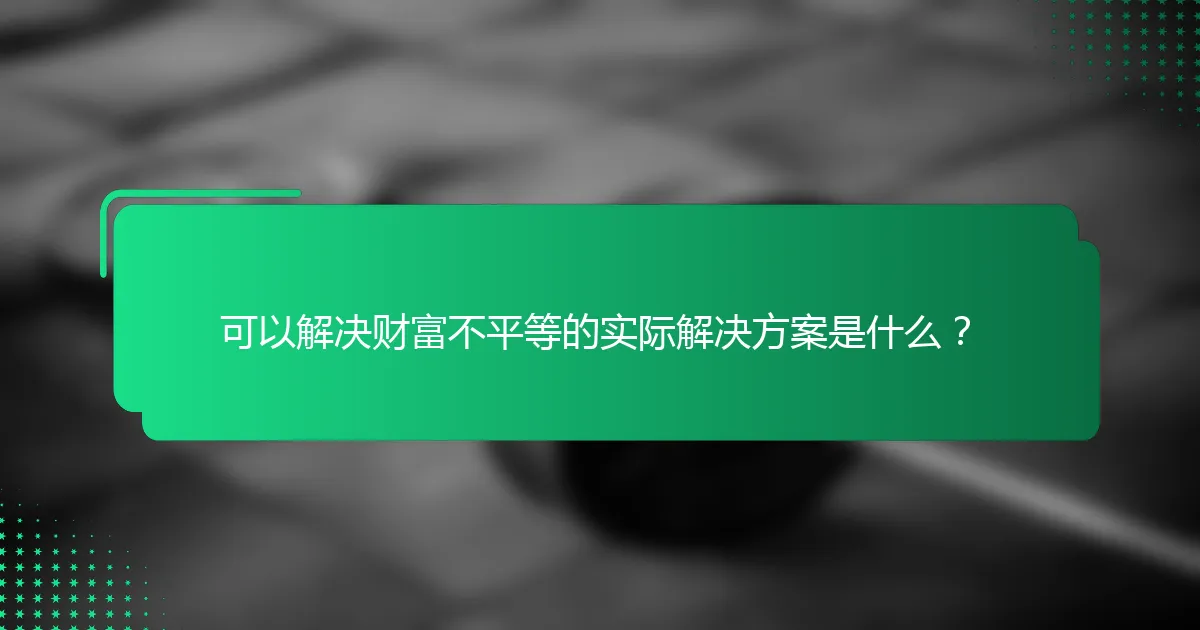 可以解决财富不平等的实际解决方案是什么？