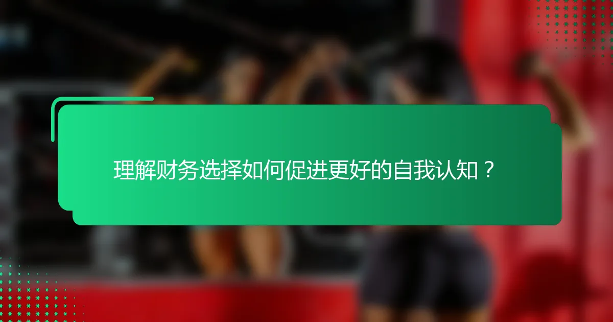 理解财务选择如何促进更好的自我认知？