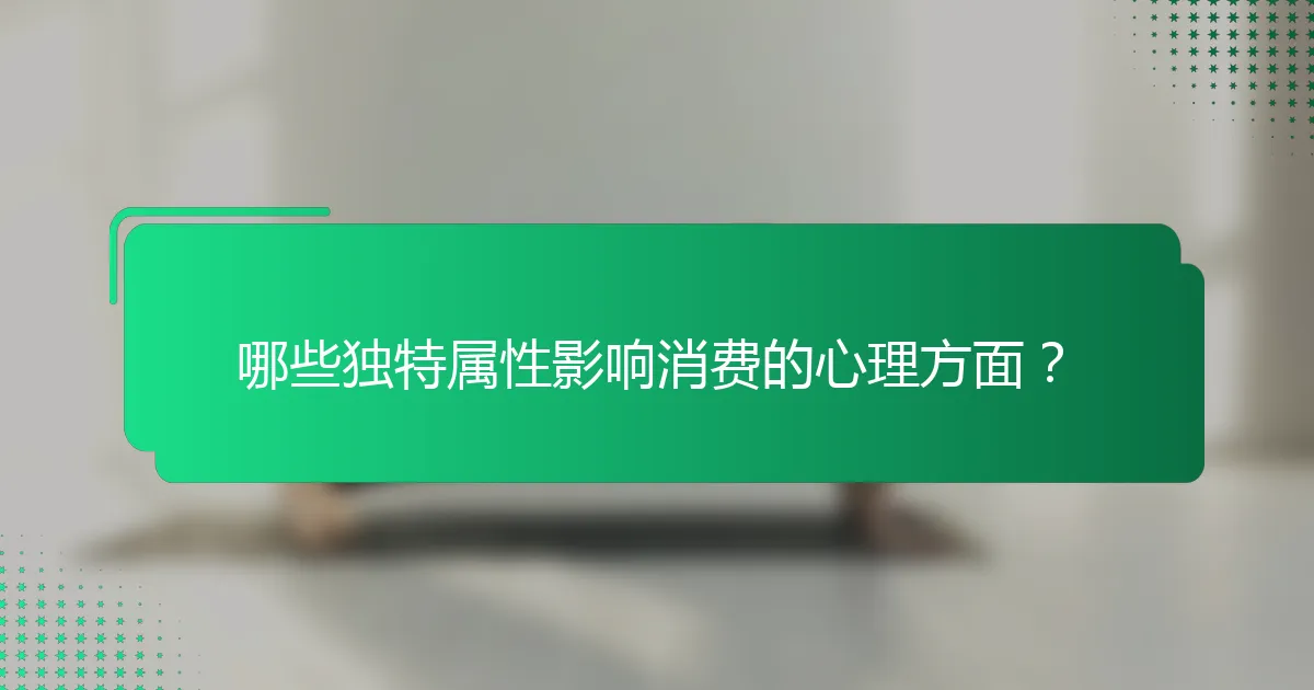 哪些独特属性影响消费的心理方面？