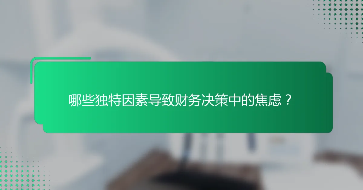 哪些独特因素导致财务决策中的焦虑？