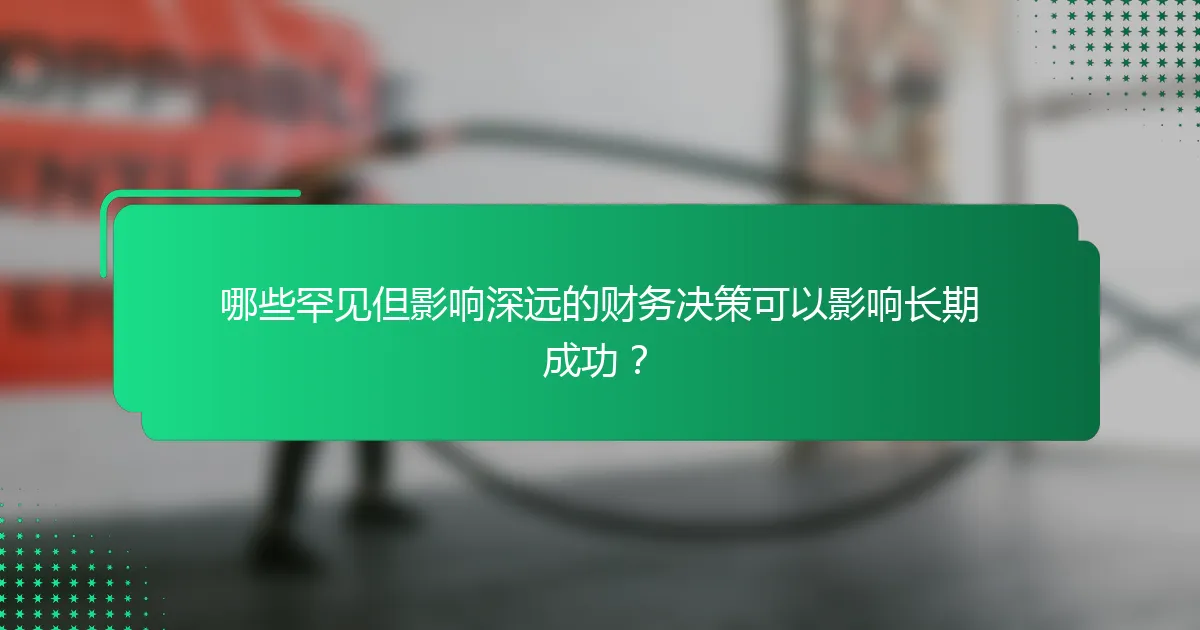 哪些罕见但影响深远的财务决策可以影响长期成功？