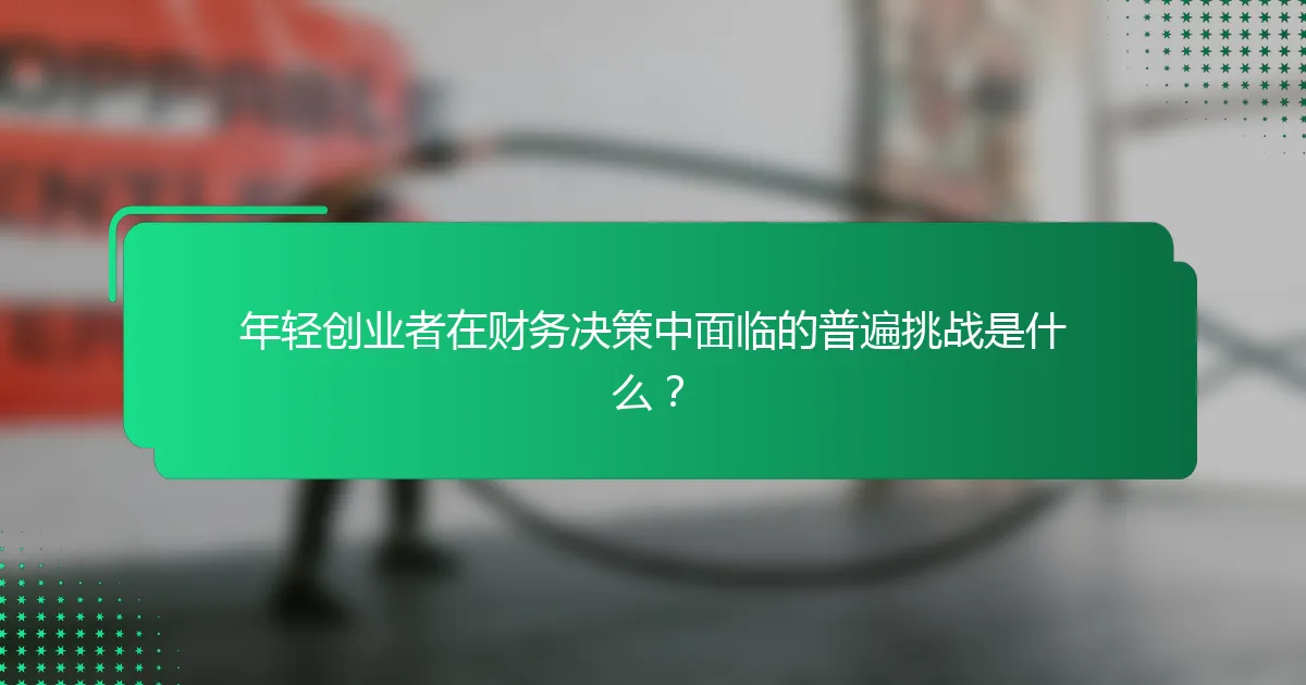 年轻创业者在财务决策中面临的普遍挑战是什么？