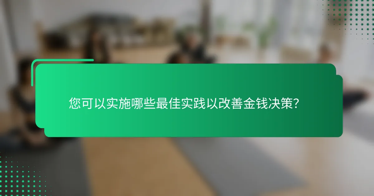 您可以实施哪些最佳实践以改善金钱决策？