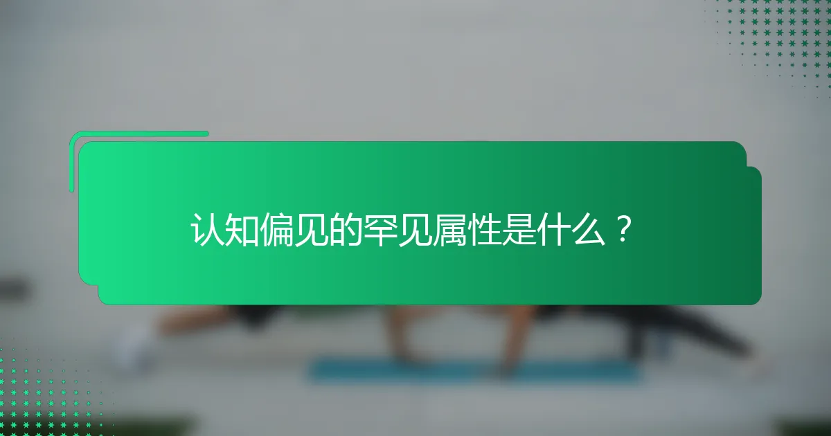 认知偏见的罕见属性是什么？