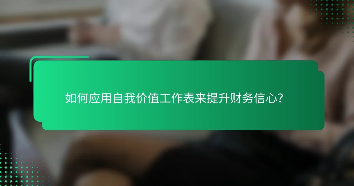 如何应用自我价值工作表来提升财务信心？