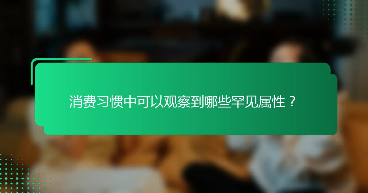 消费习惯中可以观察到哪些罕见属性？