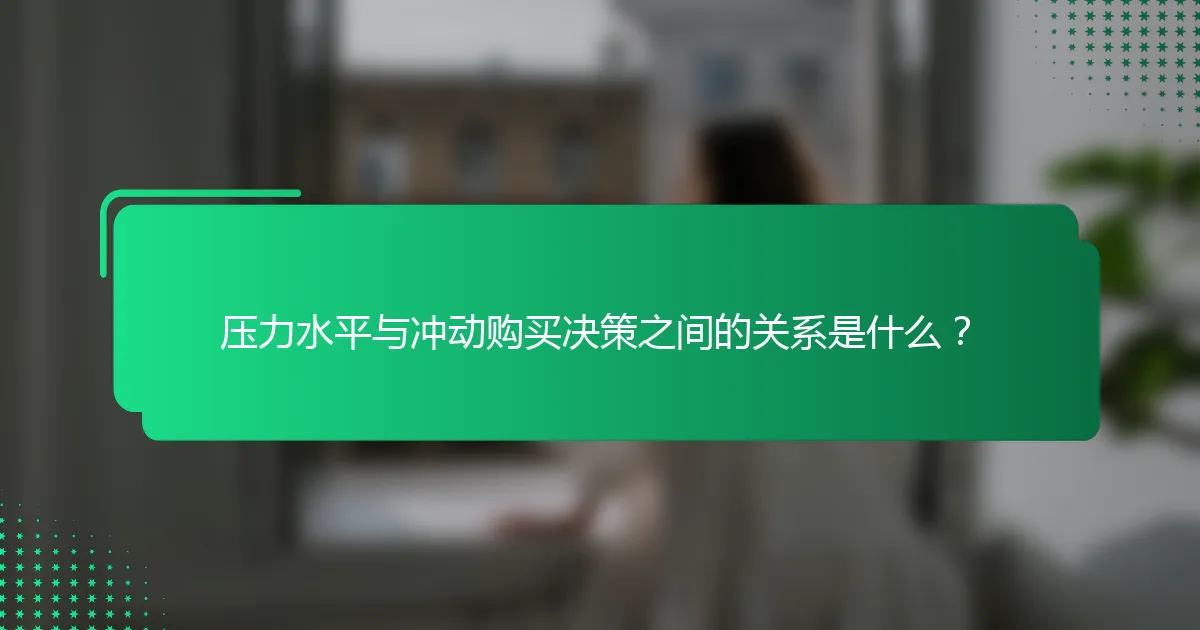 压力水平与冲动购买决策之间的关系是什么？