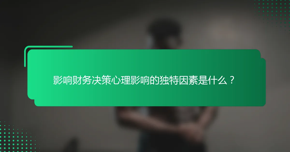 影响财务决策心理影响的独特因素是什么？