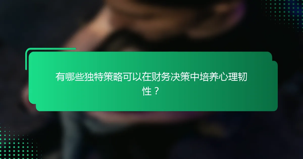 有哪些独特策略可以在财务决策中培养心理韧性？