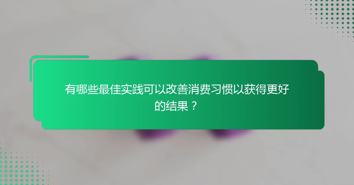 有哪些最佳实践可以改善消费习惯以获得更好的结果？