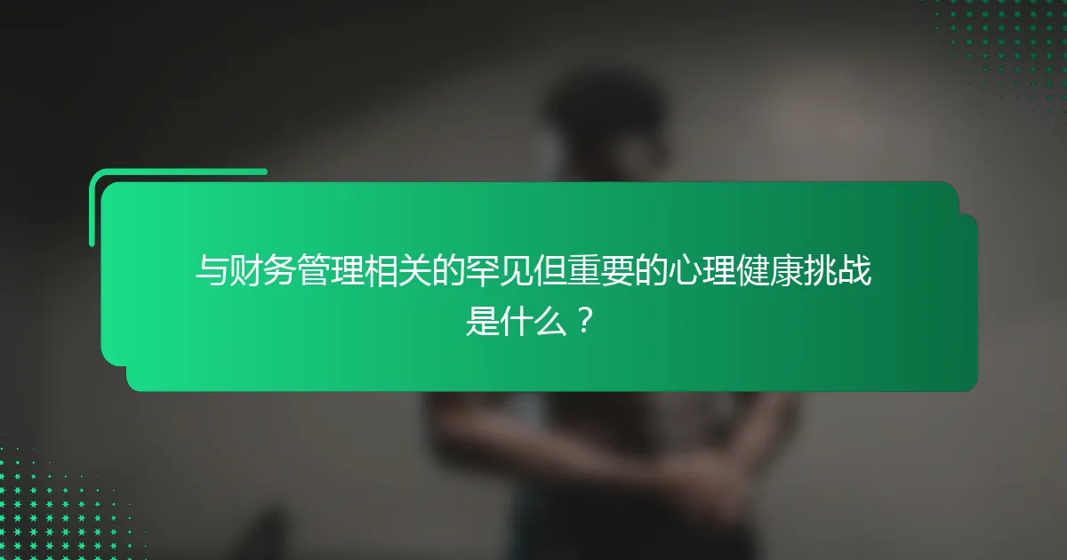 与财务管理相关的罕见但重要的心理健康挑战是什么？