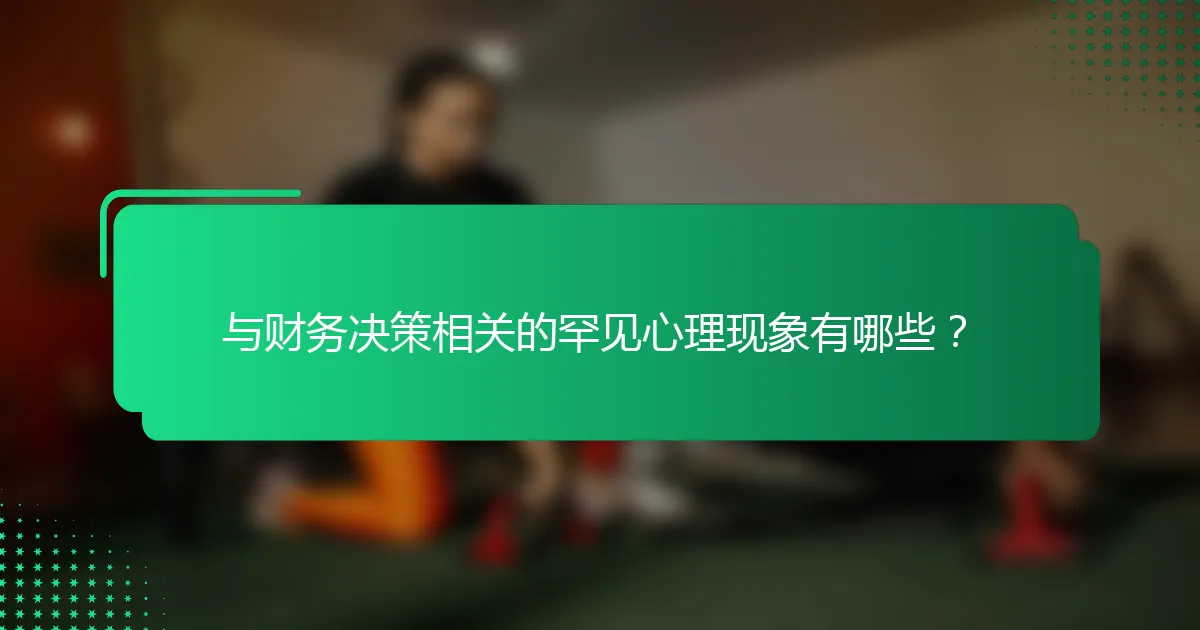 与财务决策相关的罕见心理现象有哪些？