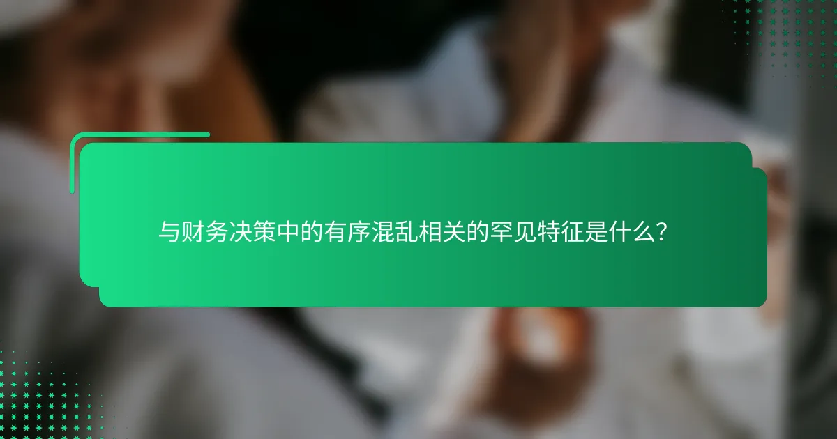 与财务决策中的有序混乱相关的罕见特征是什么？