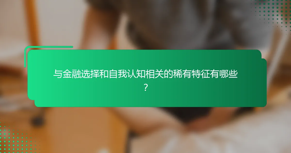 与金融选择和自我认知相关的稀有特征有哪些？