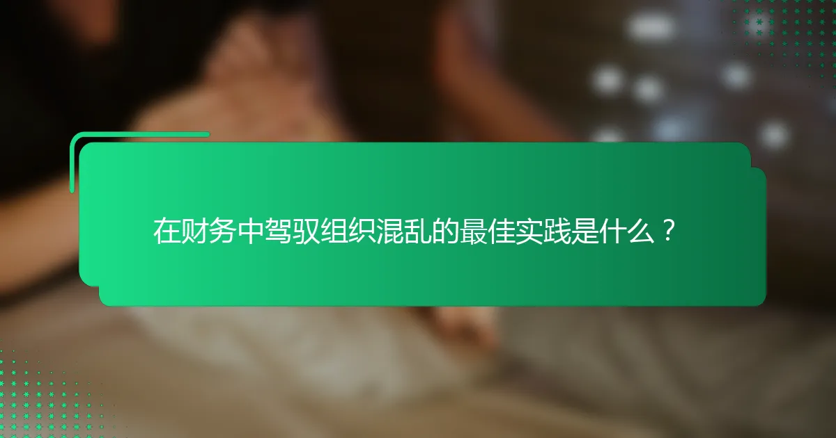 在财务中驾驭组织混乱的最佳实践是什么？